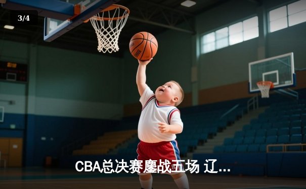 CBA总决赛鏖战五场 辽宁男篮卫冕成功再铸王朝 - 3