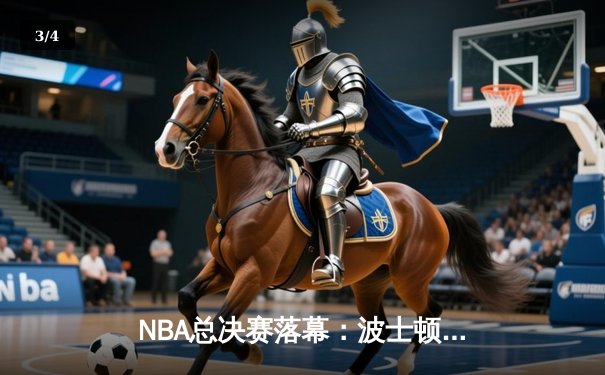 NBA总决赛落幕：波士顿凯尔特人4-2力克达拉斯独行侠，斩获队史第18冠 - 3