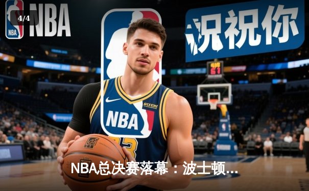 NBA总决赛落幕：波士顿凯尔特人4-2力克达拉斯独行侠，斩获队史第18冠 - 4