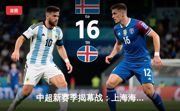 中超新赛季揭幕战：上海海港主场3-1力克山东泰山，武磊双响闪耀全场