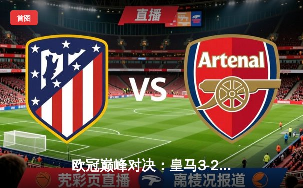 欧冠巅峰对决：皇马3-2逆转拜仁晋级决赛，维尼修斯梅开二度闪耀全场