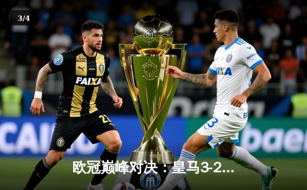 欧冠巅峰对决：皇马3-2逆转拜仁晋级决赛，维尼修斯梅开二度闪耀全场 - 3