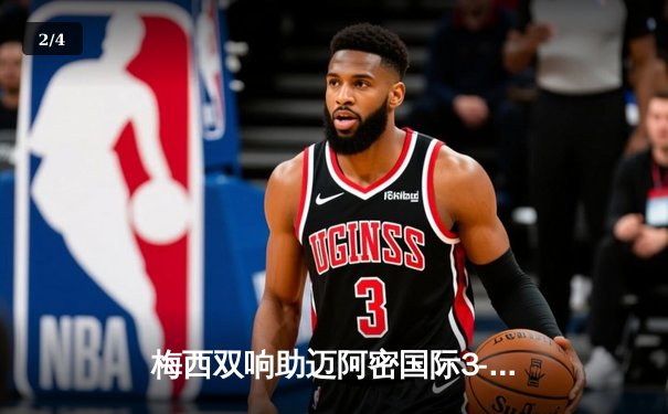 梅西双响助迈阿密国际3-1逆转休斯顿迪纳摩，晋级北美联赛杯四强 - 2