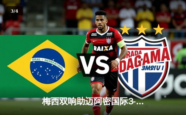 梅西双响助迈阿密国际3-1逆转休斯顿迪纳摩，晋级北美联赛杯四强 - 3