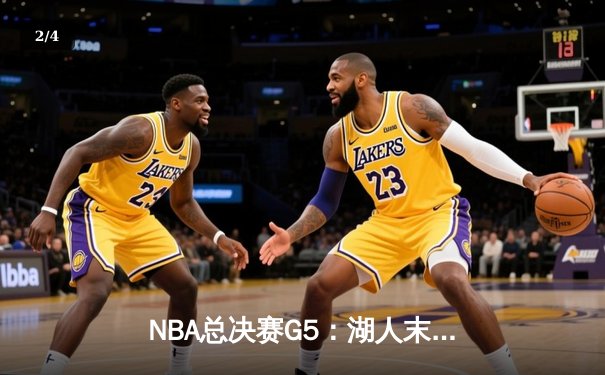 NBA总决赛G5：湖人末节逆转夺赛点 詹眉合砍62分创纪录 - 2