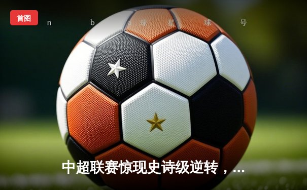 中超联赛惊现史诗级逆转，山东泰山3-2绝杀北京国安